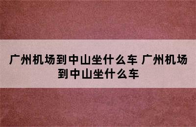 广州机场到中山坐什么车 广州机场到中山坐什么车